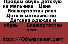 Продам обувь детскую на мальчика › Цена ­ 50 - Башкортостан респ. Дети и материнство » Детская одежда и обувь   . Башкортостан респ.